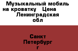 Музыкальный мобиль на кроватку › Цена ­ 500 - Ленинградская обл., Санкт-Петербург г. Дети и материнство » Игрушки   